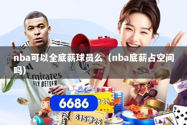 nba可以全底薪球员么（nba底薪占空间吗）