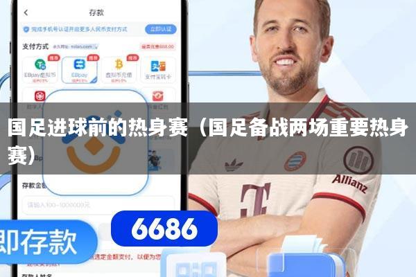 国足进球前的热身赛（国足备战两场重要热身赛）