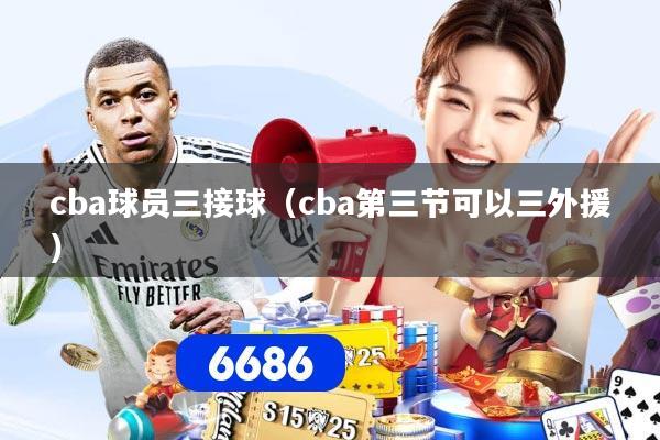 cba球员三接球（cba第三节可以三外援）