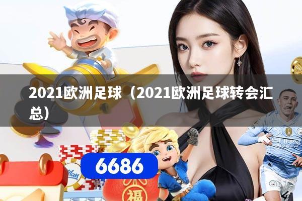 2021欧洲足球（2021欧洲足球转会汇总）