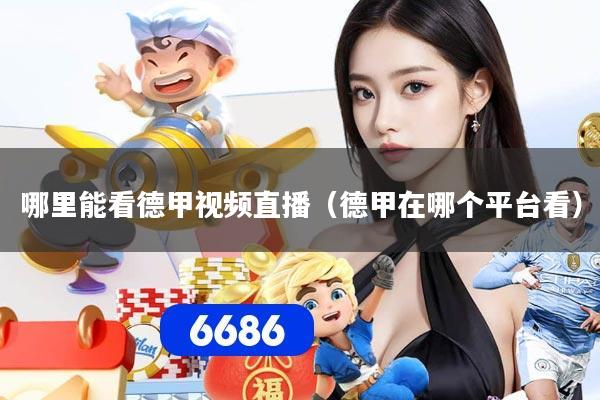 哪里能看德甲视频直播(德甲在哪个平台看)