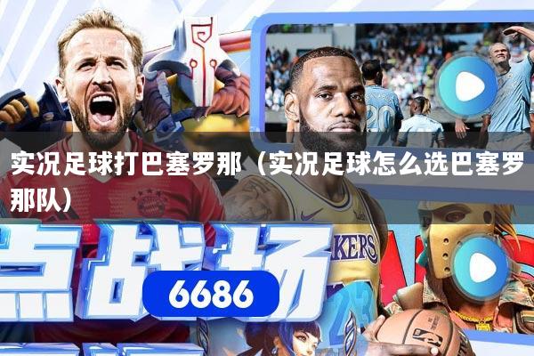 实况足球打巴塞罗那（实况足球怎么选巴塞罗那队）