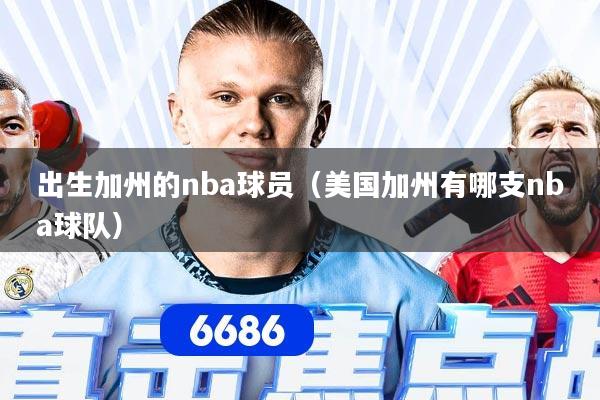 出生加州的nba球员（美国加州有哪支nba球队）