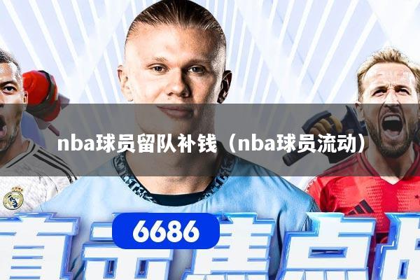 nba球员留队补钱（nba球员流动）