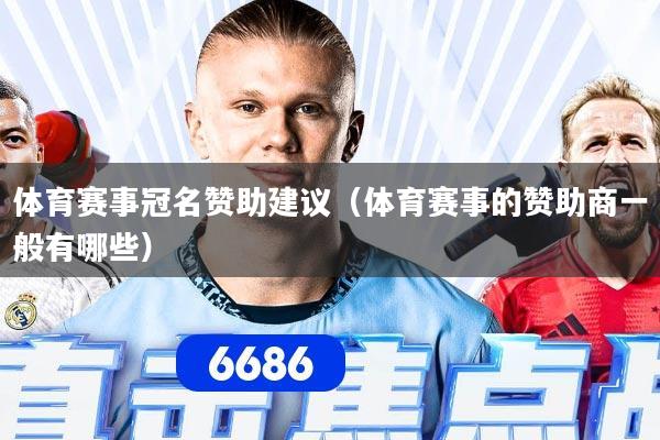 体育赛事冠名赞助建议（体育赛事的赞助商一般有哪些）