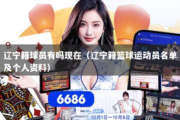 辽宁籍球员有吗现在（辽宁籍篮球运动员名单及个人资料）