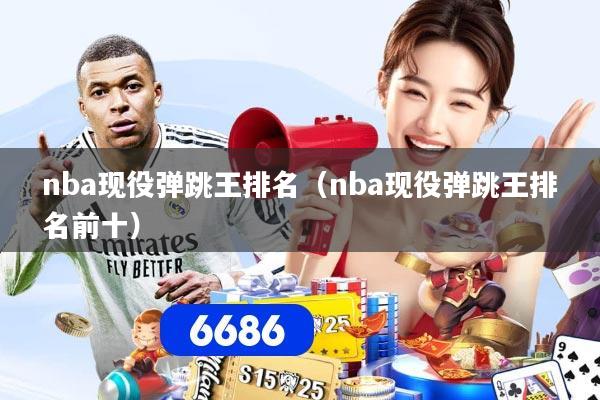 nba现役弹跳王排名（nba现役弹跳王排名前十）
