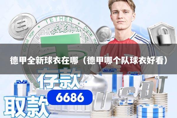 德甲全新球衣在哪（德甲哪个队球衣好看）