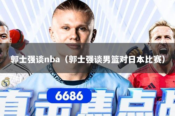 郭士强谈nba（郭士强谈男篮对日本比赛）