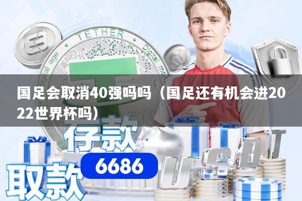 国足会取消40强吗吗（国足还有机会进2022世界杯吗）