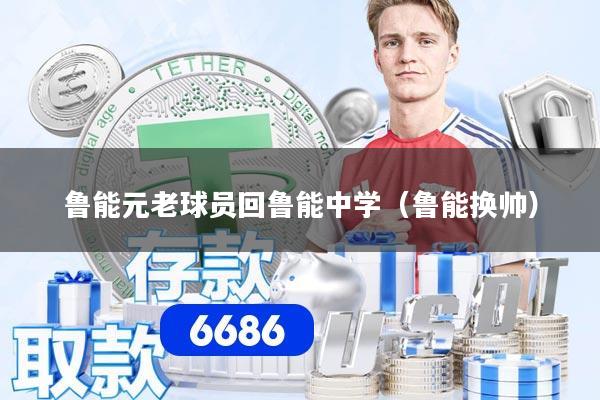 详细阅读:鲁能元老球员回鲁能中学(鲁能换帅) 鲁能元老球员回鲁能中学(鲁能换帅)