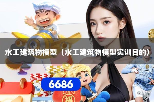 详细阅读:水工建筑物模型(水工建筑物模型实训目的) 水工建筑物模型(水工建筑物模型实训目的)