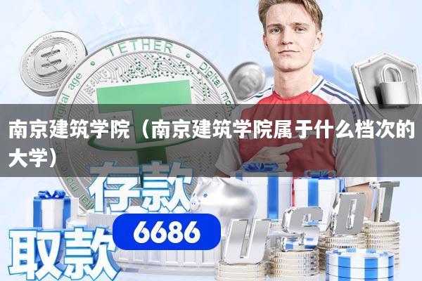 详细阅读:南京建筑学院(南京建筑学院属于什么档次的大学) 南京建筑学院(南京建筑学院属于什么档次的大学)