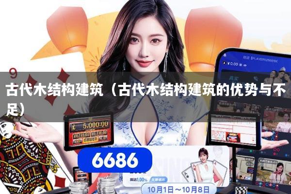 详细阅读:古代木结构建筑(古代木结构建筑的优势与不足) 古代木结构建筑(古代木结构建筑的优势与不足)