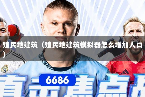 殖民地建筑(殖民地建筑模拟器怎么增加人口)