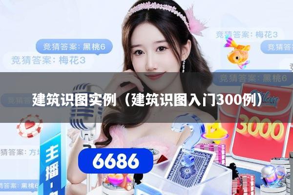 建筑识图实例(建筑识图入门300例)