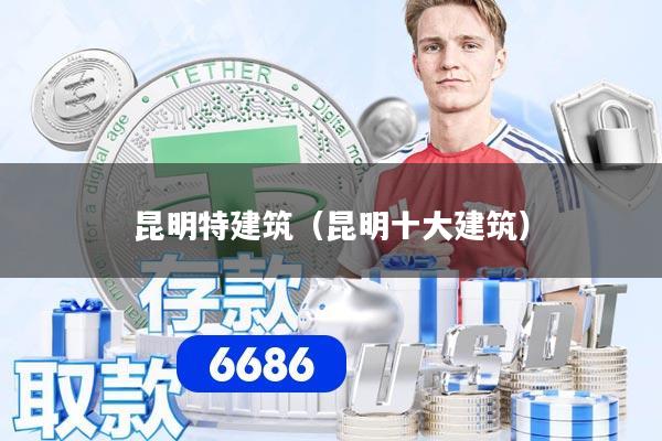 昆明特建筑(昆明十大建筑)