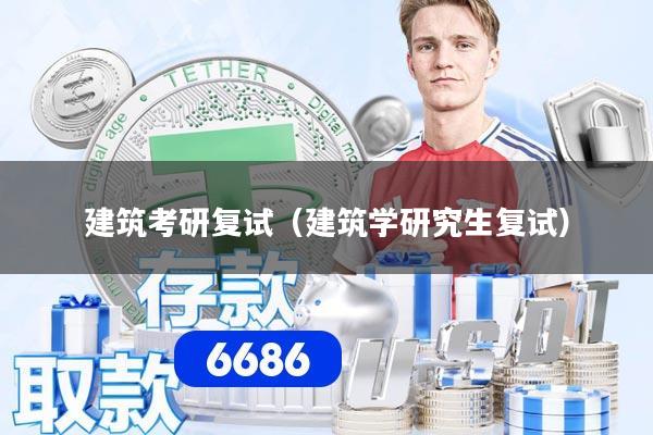 建筑考研复试(建筑学研究生复试)