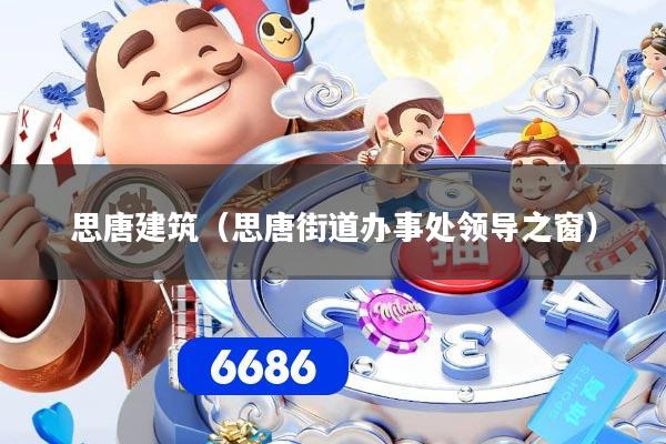 思唐建筑(思唐街道办事处领导之窗)