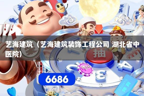 艺海建筑(艺海建筑装饰工程公司 湖北省中医院)