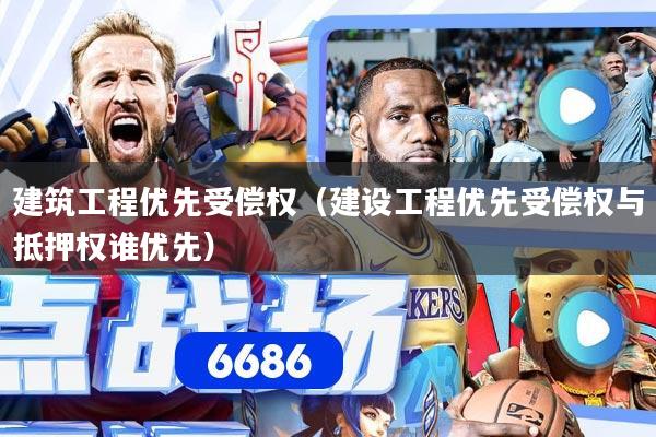 建筑工程优先受偿权（建设工程优先受偿权与抵押权谁优先）