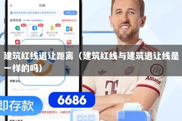 建筑红线退让距离(建筑红线与建筑退让线是一样的吗)