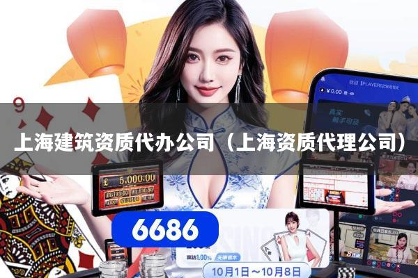 上海建筑资质代办公司(上海资质代理公司)