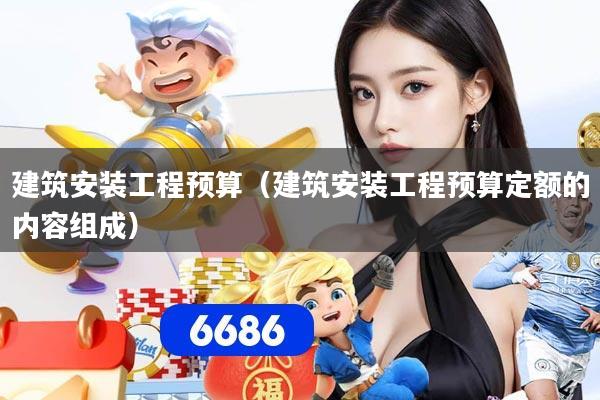 建筑安装工程预算(建筑安装工程预算定额的内容组成)