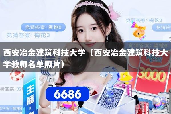 西安冶金建筑科技大学(西安冶金建筑科技大学教师名单照片)