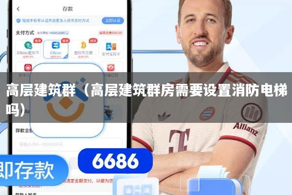 高层建筑群(高层建筑群房需要设置消防电梯吗)