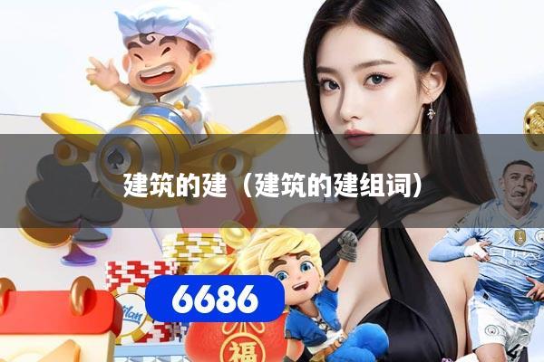 建筑的建(建筑的建组词)