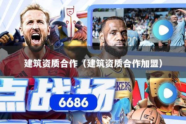 建筑资质合作(建筑资质合作加盟)