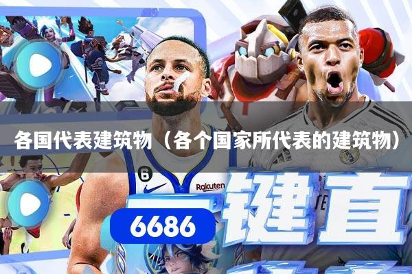 各国代表建筑物(各个国家所代表的建筑物)