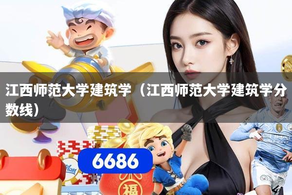 江西师范大学建筑学（江西师范大学建筑学分数线）