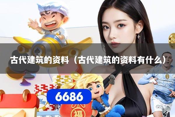 古代建筑的资料(古代建筑的资料有什么)