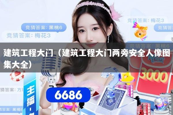建筑工程大门（建筑工程大门两旁安全人像图集大全）