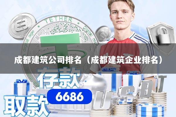 成都建筑公司排名(成都建筑企业排名)