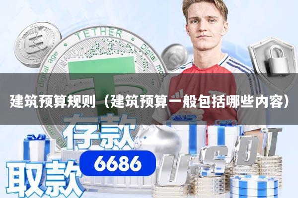 建筑预算规则(建筑预算一般包括哪些内容)