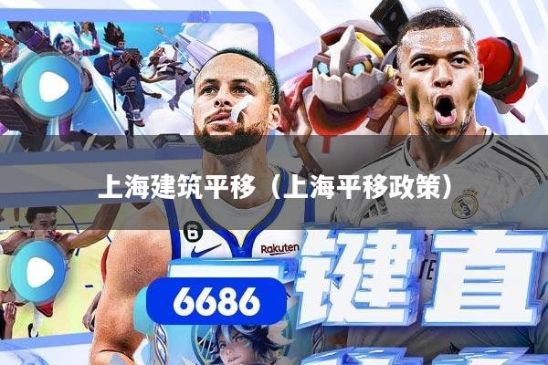 上海建筑平移(上海平移政策)