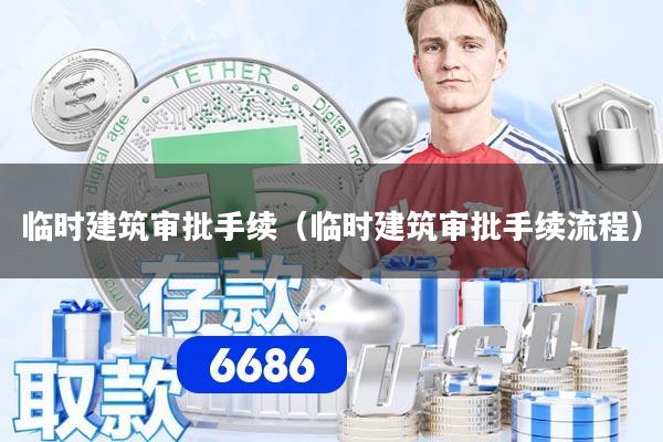 临时建筑审批手续（临时建筑审批手续流程）