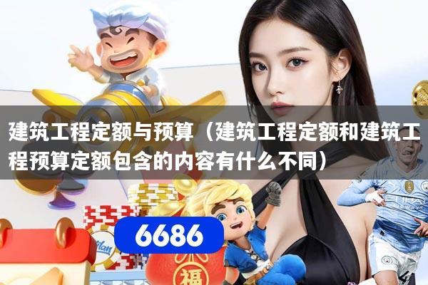 建筑工程定额与预算（建筑工程定额和建筑工程预算定额包含的内容有什么不同）
