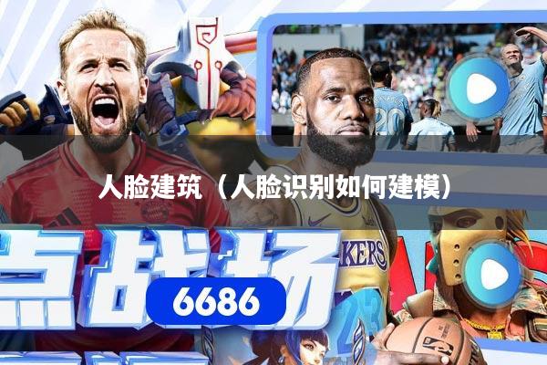 人脸建筑（人脸识别如何建模）