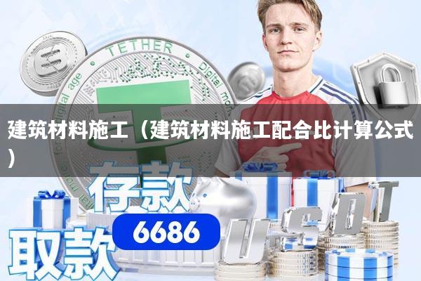 建筑材料施工（建筑材料施工配合比计算公式）
