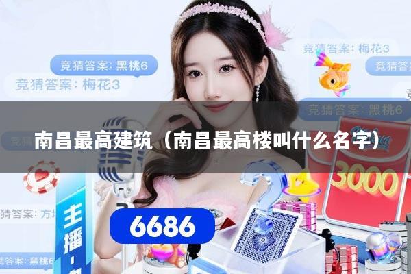 南昌最高建筑（南昌最高楼叫什么名字）